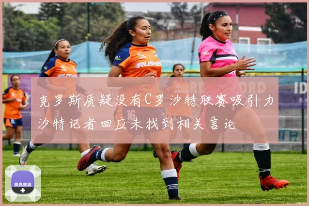 克罗斯质疑没有C罗沙特联赛吸引力沙特记者回应未找到相关言论