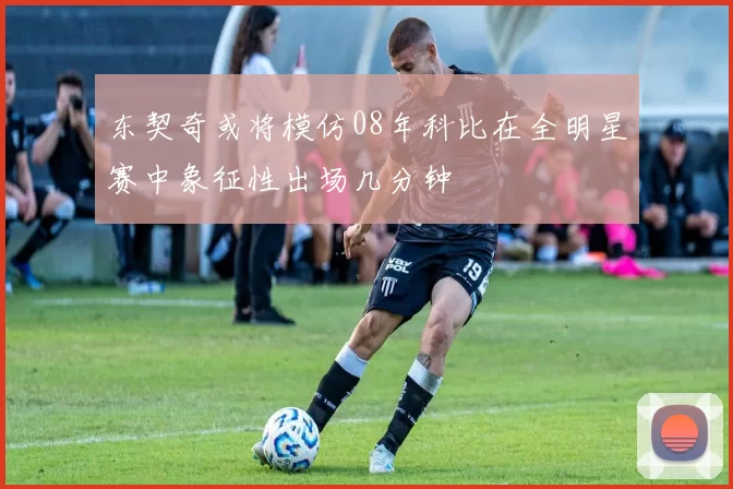东契奇或将模仿08年科比在全明星赛中象征性出场几分钟