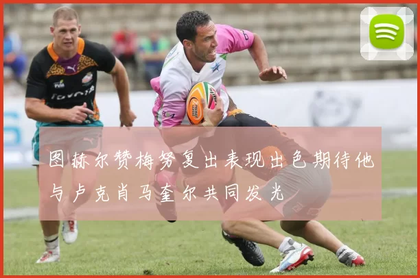 图赫尔赞梅努复出表现出色期待他与卢克肖马奎尔共同发光