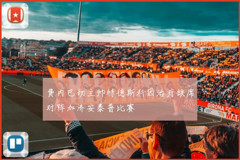 费内巴切主帅特德斯科因治疗缺席对阵加济安泰普比赛
